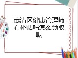 武清区健康管理师有补贴吗怎么领取呢