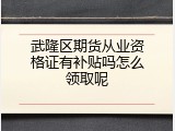 武隆区期货从业资格证有补贴吗怎么领取呢