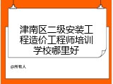 津南区二级安装工程造价工程师培训学校哪里好