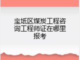 宝坻区煤炭工程咨询工程师证在哪里报考