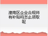 潼南区企业合规师有补贴吗怎么领取呢