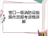 营口一级消防设施操作员报考资格详解