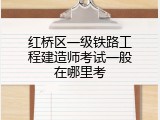 红桥区一级铁路工程建造师考试一般在哪里考