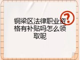 铜梁区法律职业资格有补贴吗怎么领取呢