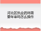 河北区执业药师需要年审吗怎么操作