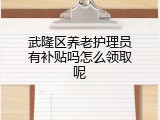 武隆区养老护理员有补贴吗怎么领取呢