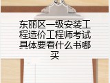 东丽区一级安装工程造价工程师考试具体要看什么书哪买