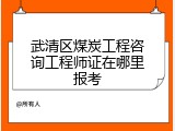 武清区煤炭工程咨询工程师证在哪里报考
