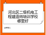 河北区二级机电工程建造师培训学校哪里好