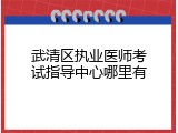 武清区执业医师考试指导中心哪里有