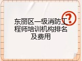 东丽区一级消防工程师培训机构排名及费用