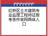 红桥区土木建筑专业监理工程师证报考条件官网具体入口