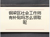 铜梁区社会工作师有补贴吗怎么领取呢