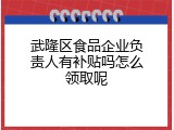 武隆区食品企业负责人有补贴吗怎么领取呢