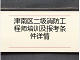 津南区二级消防工程师培训及报考条件详情