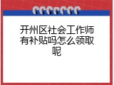 开州区社会工作师有补贴吗怎么领取呢