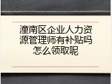 潼南区企业人力资源管理师有补贴吗怎么领取呢