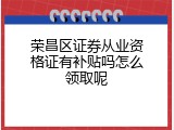 荣昌区证券从业资格证有补贴吗怎么领取呢