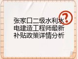 张家口二级水利水电建造工程师最新补贴政策详情分析
