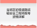 宝坻区初级道路运输安全工程师报考资格详解