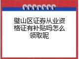 璧山区证券从业资格证有补贴吗怎么领取呢