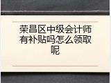 荣昌区中级会计师有补贴吗怎么领取呢