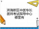 滨海新区中医专长医师考试指导中心哪里有
