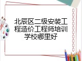 北辰区二级安装工程造价工程师培训学校哪里好