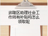 武隆区助理社会工作师有补贴吗怎么领取呢
