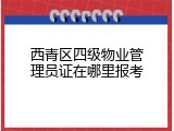 西青区四级物业管理员证在哪里报考