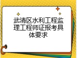 武清区水利工程监理工程师证报考具体要求