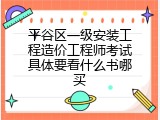 平谷区一级安装工程造价工程师考试具体要看什么书哪买