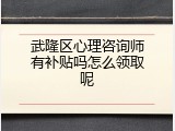 武隆区心理咨询师有补贴吗怎么领取呢