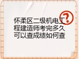 怀柔区二级机电工程建造师考完多久可以查成绩如何查