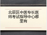 北辰区中医专长医师考试指导中心哪里有