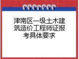 津南区一级土木建筑造价工程师证报考具体要求
