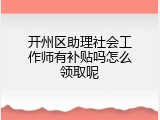 开州区助理社会工作师有补贴吗怎么领取呢