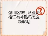 璧山区银行从业资格证有补贴吗怎么领取呢