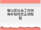 璧山区社会工作师有补贴吗怎么领取呢
