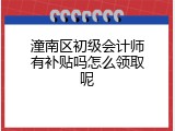 潼南区初级会计师有补贴吗怎么领取呢