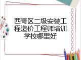 西青区二级安装工程造价工程师培训学校哪里好