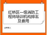 红桥区一级消防工程师培训机构排名及费用