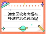 潼南区软考高级有补贴吗怎么领取呢