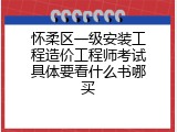 怀柔区一级安装工程造价工程师考试具体要看什么书哪买