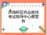 滨海新区执业医师考试指导中心哪里有