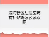 滨海新区助理医师有补贴吗怎么领取呢