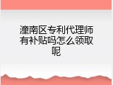 潼南区专利代理师有补贴吗怎么领取呢