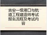 吉安一级港口与航道工程建造师考试报名流程及考试内容
