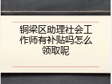 铜梁区助理社会工作师有补贴吗怎么领取呢