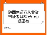 黔西南证券从业资格证考试指导中心哪里有